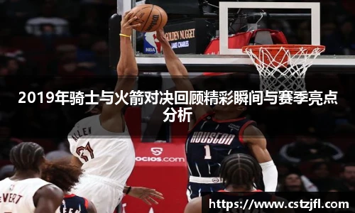 2019年骑士与火箭对决回顾精彩瞬间与赛季亮点分析