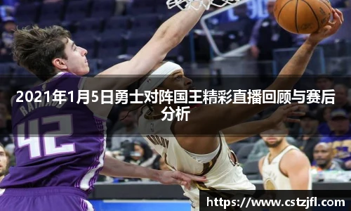 2021年1月5日勇士对阵国王精彩直播回顾与赛后分析