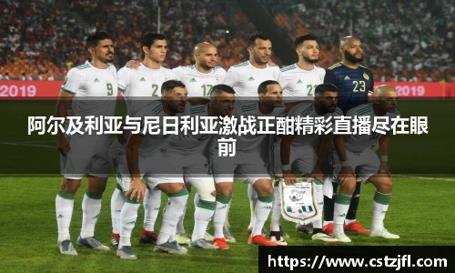 阿尔及利亚与尼日利亚激战正酣精彩直播尽在眼前