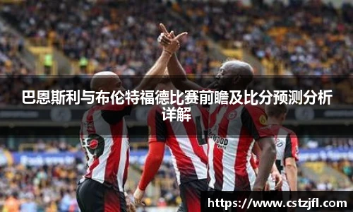 巴恩斯利与布伦特福德比赛前瞻及比分预测分析详解