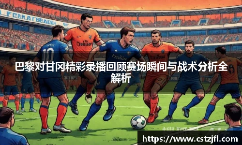 巴黎对甘冈精彩录播回顾赛场瞬间与战术分析全解析