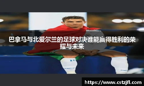 巴拿马与北爱尔兰的足球对决谁能赢得胜利的荣耀与未来