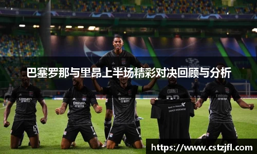 巴塞罗那与里昂上半场精彩对决回顾与分析